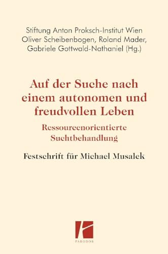 Auf der Suche nach einem autonomen und freudvollen Leben: Ressourcenorientierte Suchtbehandlung – Festschrift für Michael Musalek von Parodos Verlag