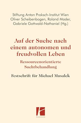 Auf der Suche nach einem autonomen und freudvollen Leben: Ressourcenorientierte Suchtbehandlung – Festschrift für Michael Musalek