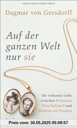 Auf der ganzen Welt nur sie: Die verbotene Liebe zwischen Prinzessin Elisa Radziwill und Wilhelm von Preußen