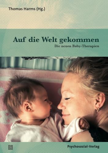 Auf die Welt gekommen: Die neuen Baby-Therapien (Neue Wege für Eltern und Kind) von Psychosozial Verlag GbR