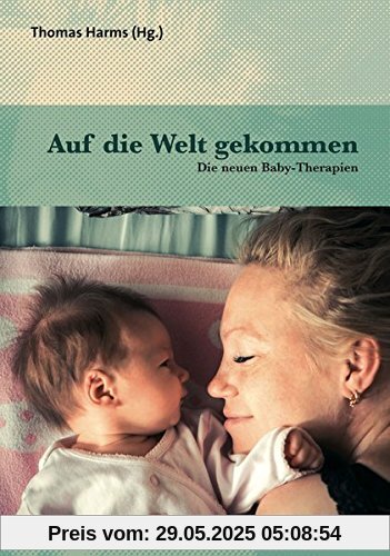 Auf die Welt gekommen: Die neuen Baby-Therapien (Neue Wege für Eltern und Kind)
