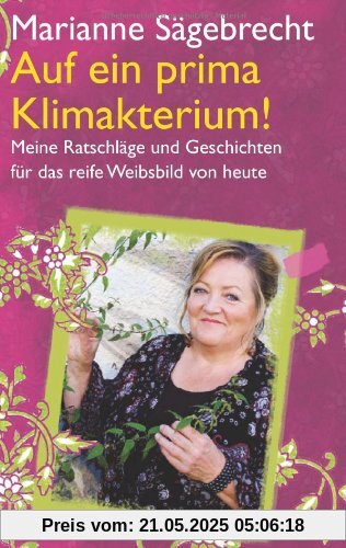Auf ein prima Klimakterium! Meine Ratschläge und Geschichten für das reife Weibsbild von heute Auf ein prima Klimakterium! Meine Ratschläge und Geschichten für das reife Weibsbild von heute