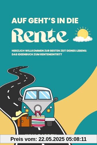 Auf geht’s in die Rente! Herzlich Willkommen zur besten Zeit deines Lebens - Das Ideenbuch zum Renteneintritt: Ideales Geschenk zur Rente, ... Abschiedsgeschenk für Kollegen, Senioren