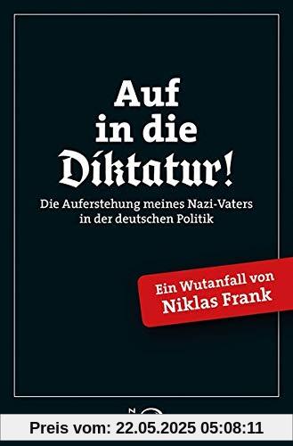 Auf in die Diktatur!: Die Auferstehung meines Nazi-Vaters in der deutschen Gesellschaft. Ein Wutanfall von Niklas Frank