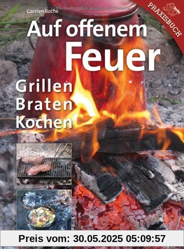 Auf offenem Feuer: Grillen, Braten, Kochen