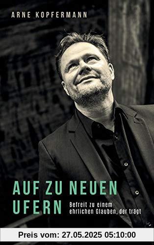 Auf zu neuen Ufern: Befreit zu einem ehrlichen Glauben, der trägt Auf zu neuen Ufern: Befreit zu einem ehrlichen Glauben, der trägt