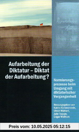 Aufarbeitung der Diktatur - Diktat der Aufarbeitung?: Normierungsprozesse beim Umgang mit diktatorischer Vergangenheit Aufarbeitung der Diktatur - Diktat der Aufarbeitung?: Normierungsprozesse beim Umgang mit diktatorischer Vergangenheit
