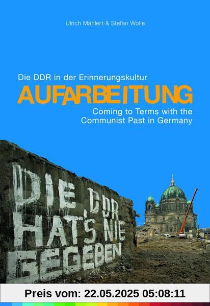 Aufarbeitung: Die DDR in der Erinnerungskultur. Begleitband zur gleichnamigen Ausstellung / Coming to Terms with the Communist Past in Germany. Companion volume to the eponymous exhibition