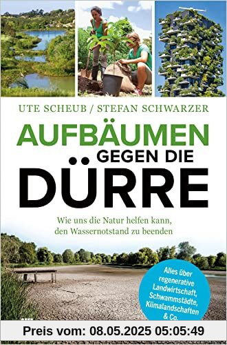 Aufbäumen gegen die Dürre: Wie uns die Natur helfen kann, den Wassernotstand zu beenden. Alles über regenerative Landwirtschaft, Schwammstädte, Klimalandschaften & Co.