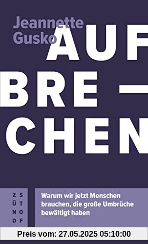 Aufbrechen: Warum wir jetzt Menschen brauchen, die große Umbrüche bewältigt haben (Atrium Zündstoff)