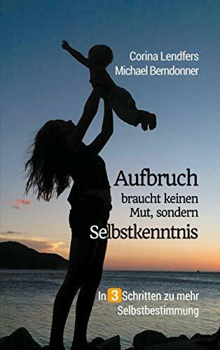 Aufbruch braucht keinen Mut, sondern Selbstkenntnis: In 3 Schritten zu mehr Selbstbestimmung: ...