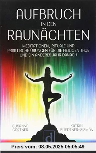Aufbruch in den Raunächten: Meditationen, Rituale und praktische Übungen für die heiligen Tage und ein anderes Jahr danach