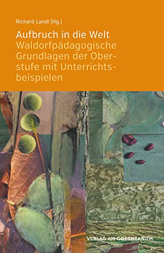 Aufbruch in die Welt: Waldorfpädagogische Grundlagen der Oberstufe mit Unterrichtsbeispielen von Verlag am Goetheanum