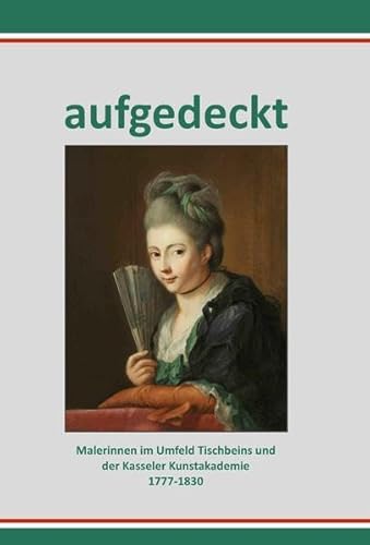 Aufgedeckt –Malerinnen im Umfeld Tischbeins und der Kasseler Kunstakademie 1777-1830