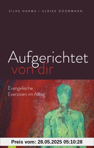Aufgerichtet von dir: Evangelische Exerzitien im Alltag