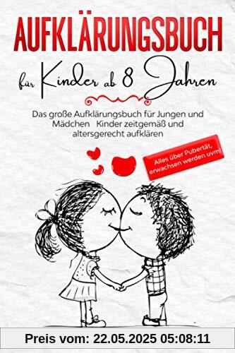 Aufklärungsbuch für Kinder ab 8 Jahren: Das große Aufklärungsbuch für Jungen und Mädchen - Kinder zeitgemäß und altersgerecht aufklären - Alles über Pubertät, erwachsen werden uvm! Aufklärungsbuch für Kinder ab 8 Jahren: Das große Aufklärungsbuch für Jungen und Mädchen - Kinder zeitgemäß und altersgerecht aufklären - Alles über Pubertät, erwachsen werden uvm!