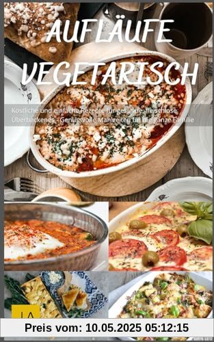 Aufläufe Vegetarisch: Köstliche und einfache Rezepte für gesunde, fleischlose Überbackenes - Genussvolle Mahlzeiten für die ganze Familie Aufläufe Vegetarisch: Köstliche und einfache Rezepte für gesunde, fleischlose Überbackenes - Genussvolle Mahlzeiten für die ganze Familie