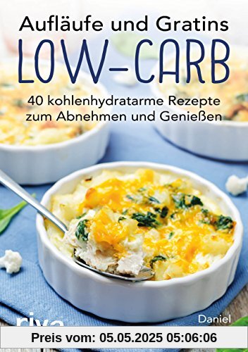 Aufläufe und Gratins Low-Carb: 40 kohlenhydratarme Rezepte zum Abnehmen und Genießen