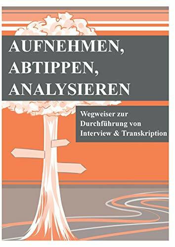 Aufnehmen, Abtippen, Analysieren: Wegweiser zur Durchführung von Interview und Transkription Aufnehmen, Abtippen, Analysieren: Wegweiser zur Durchführung von Interview und Transkription