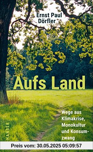 Aufs Land: Wege aus Klimakrise, Monokultur und Konsumzwang Aufs Land: Wege aus Klimakrise, Monokultur und Konsumzwang