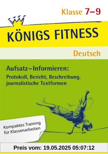 Aufsatz - Informieren: Protokoll, Bericht, Beschreibung, journalistische Textformen - Klasse 7-9: In vier Lernschritten zur guten Note: Wissen, Kurs, Training, Kompetenzcheck (Königs Fitness)