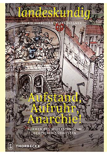 Aufstand, Aufruhr, Anarchie!: Formen des Widerstands im deutschen Südwesten (Landeskundig. Tübinger Vorträge zur Landesgeschichte)