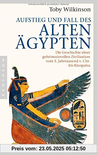 Aufstieg und Fall des Alten Ägypten: Die Geschichte einer geheimnisvollen Zivilisation vom 5. Jahrtausend v. Chr. bis Kleopatra