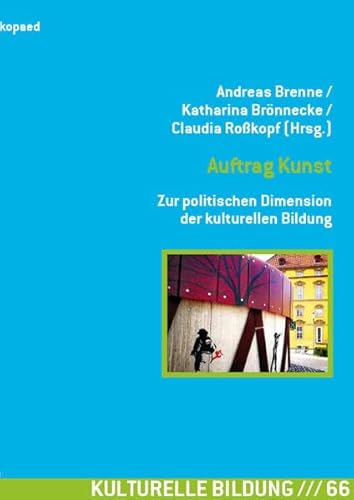 Auftrag Kunst. Zur politischen Dimension der kulturellen Bildung: 9. Tagung des Netzwerks Forschung Kulturelle Bildung Auftrag Kunst. Zur politischen Dimension der kulturellen Bildung: 9. Tagung des Netzwerks Forschung Kulturelle Bildung