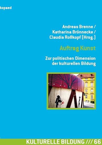 Auftrag Kunst. Zur politischen Dimension der kulturellen Bildung: 9. Tagung des Netzwerks Forschung Kulturelle Bildung Auftrag Kunst. Zur politischen Dimension der kulturellen Bildung: 9. Tagung des Netzwerks Forschung Kulturelle Bildung