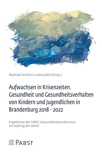 Aufwachsen in Krisenzeiten: Gesundheit und Gesundheitsverhalten von Kindern und Jugendlichen in Brandenburg 2018 – 2022. Ergebnisse der HBSC-Gesundheitsstudie 2022 im Auftrag der WHO von Pabst Science Publishers