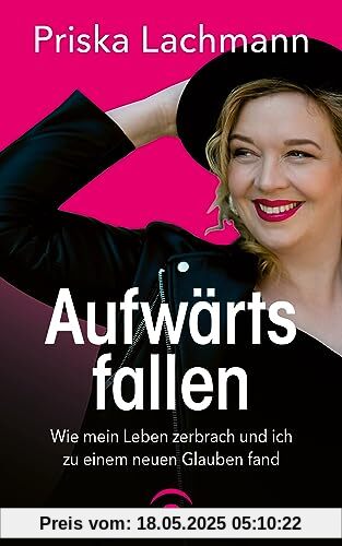 Aufwärts fallen: Wie mein Leben zerbrach und ich zu einem neuen Glauben fand