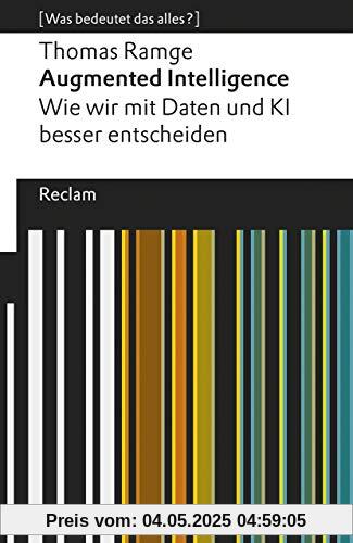 Augmented Intelligence. Wie wir mit Daten und KI besser entscheiden: [Was bedeutet das alles?] (Reclams Universal-Bibliothek)