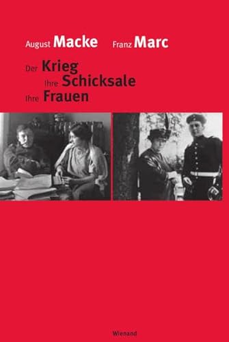 August Macke Franz Marc: Der Krieg Ihre Schicksale Ihre Frauen August Macke Franz Marc: Der Krieg Ihre Schicksale Ihre Frauen