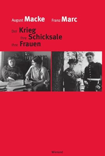 August Macke Franz Marc: Der Krieg Ihre Schicksale Ihre Frauen