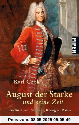 August der Starke und seine Zeit: Kurfürst von Sachsen, König in Polen