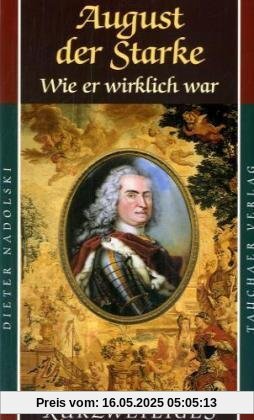 August der Starke: Wie er wirklich war August der Starke: Wie er wirklich war
