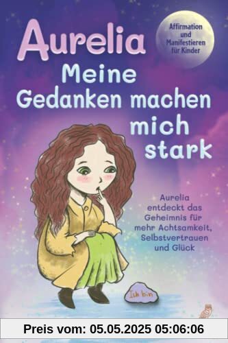 Aurelia - Meine Gedanken machen mich stark: Affirmation und Manifestieren für Kinder - Aurelia entdeckt das Geheimnis für mehr Achtsamkeit, Selbstvertrauen und Glück Aurelia - Meine Gedanken machen mich stark: Affirmation und Manifestieren für Kinder - Aurelia entdeckt das Geheimnis für mehr Achtsamkeit, Selbstvertrauen und Glück