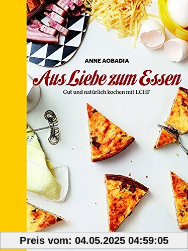 Aus Liebe zum Essen: Gut und natürlich Kochen mit LCHF