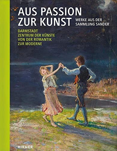 Aus Passion zur Kunst. Werke aus der Sammlung Sander: Darmstadt. Zentrum der Künste von der Romantik zur Moderne. Band 2: Neuerwerbungen 2015 - 2022 Aus Passion zur Kunst. Werke aus der Sammlung Sander: Darmstadt. Zentrum der Künste von der Romantik zur Moderne. Band 2: Neuerwerbungen 2015 - 2022