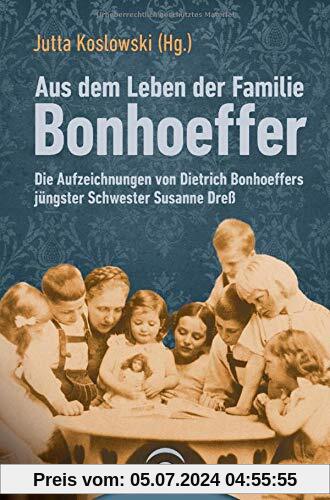 Aus dem Leben der Familie Bonhoeffer: Die Aufzeichnungen von Dietrich Bonhoeffers jüngster Schwester Susanne Dreß