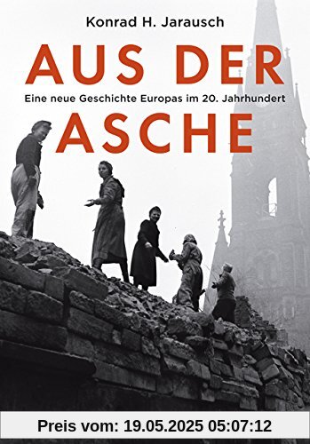 Aus der Asche: Eine neue Geschichte Europas im 20. Jahrhundert