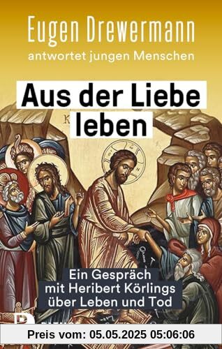 Aus der Liebe leben – Ein Gespräch mit Heribert Körlings über Leben und Tod: Eugen Drewermann antwortet jungen Menschen Aus der Liebe leben – Ein Gespräch mit Heribert Körlings über Leben und Tod: Eugen Drewermann antwortet jungen Menschen