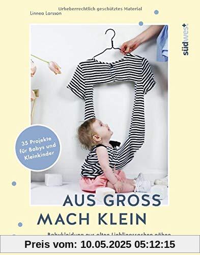 Aus groß mach klein: Babykleidung aus alten Lieblingssachen nähen - 35 Projekte für Babys und Kleinkinder