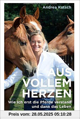 Aus vollem Herzen: Wie ich erst die Pferde verstand und dann das Leben