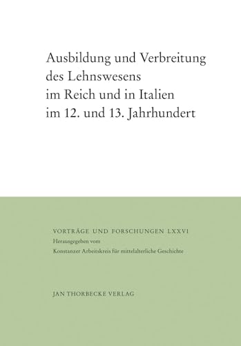 Ausbildung und Verbreitung des Lehnswesens im Reich und in Italien im 12. und 13. Jahrhundert (Vorträge und Forschungen, Band 76)