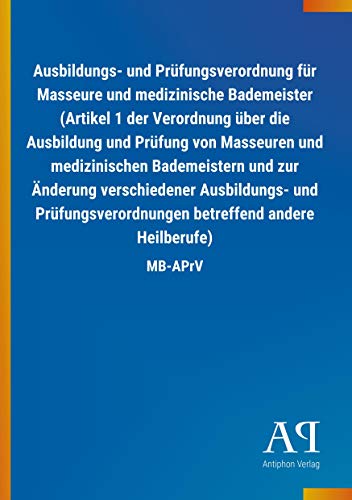 Ausbildungs- und Prüfungsverordnung für Masseure und medizinische Bademeister (Artikel 1 der Verordnung über die Ausbildung und Prüfung von Masseuren ... betreffend andere Heilberufe): MB-APrV von Outlook Verlag
