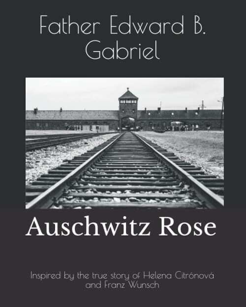 Auschwitz Rose: Inspired by the true story of Helena Citrónová and Franz Wunsch Auschwitz Rose: Inspired by the true story of Helena Citrónová and Franz Wunsch