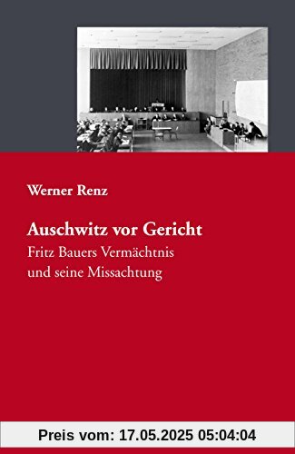 Auschwitz vor Gericht: Fritz Bauers Vermächtnis und seine Missachtung