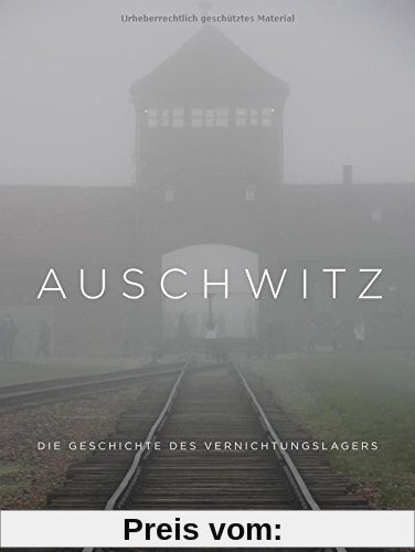Auschwitz: Die Geschichte des Vernichtungslagers