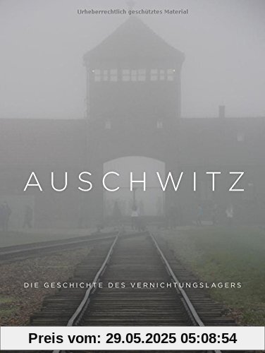 Auschwitz: Die Geschichte des Vernichtungslagers